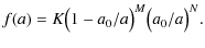 $\displaystyle f(a) = K\bigl(1-a_0/a\bigr)^M \bigl(a_0/a\bigr)^N .$
