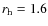 $r_{\rm h} = 1.6$