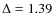 $\Delta=1.39$