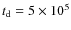 $t_{\rm d} = 5\times10^{5}$