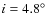 $i =
4.8^\circ$