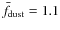 $\bar{f}_{\rm dust}=1.1$