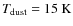 $T_{{\rm dust}}=15~{\rm K}$