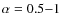 $\alpha=0.5{-}1$