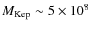 $M_{\rm Kep} \sim 5 \times10^8$