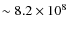 $\sim 8.2 \times 10^8$