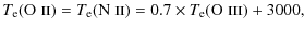 $\displaystyle T_{\rm e}({\rm O}\textsc{~ii}) = T_{\rm e}({\rm N}\textsc{~ii}) = 0.7 \times T_{\rm e} ({\rm O}\textsc{~iii}) + 3000,$