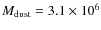 $M_{\rm dust} = 3.1 \times 10^6$