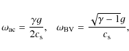 \begin{displaymath}%
\omega_{\rm ac} = {\gamma g\over2c_{\rm s}}, ~~~\omega_{\rm BV} = {\sqrt{\gamma-1}g\over c_{\rm s}},
\end{displaymath}
