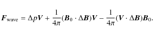 \begin{displaymath}\vec{F}_{\rm wave} =
\Delta p\vec{V} + \frac{1}{4 \pi}(\vec{B...
...} - \frac{1}{4 \pi}(\vec{V} \cdot \Delta
\vec{B})\vec{B}_{0} .
\end{displaymath}