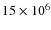 $15\times 10^{6}$