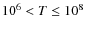 $10^6<T\le 10^8$