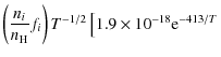 $\displaystyle \left(\frac{n_i}{n_{\rm H}} f_i \right)T^{-1/2}\left[ 1.9\times10^{-18}{\rm e}^{-413/T}\right.$
