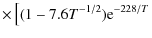 $\displaystyle \times\left[(1-7.6T^{-1/2}){\rm e}^{-228/T}\right.$