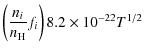 $\displaystyle \left(\frac{n_i}{n_{\rm H}} f_i \right)8.2\times10^{-22}T^{1/2}$