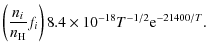 $\displaystyle \left(\frac{n_i}{n_{\rm H}} f_i \right)8.4\times10^{-18}T^{-1/2}{\rm e}^{-21400/T}.$