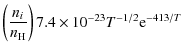 $\displaystyle \left(\frac{n_i}{n_{\rm H}}\right)7.4\times10^{-23}T^{-1/2}{\rm e}^{-413/T}$