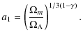 $\displaystyle a_{1}=\left(\frac{\Omega_{m}}{\Omega_{\Lambda}}\right)^{1/3(1-\gamma)} .$