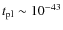 $t_{\rm pl}\sim 10^{-43}$