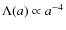 $\Lambda(a) \propto a^{-4}$
