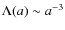 $\Lambda(a) \sim a^{-3}$