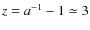 $z=a^{-1}-1 \simeq 3$