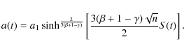 \begin{displaymath}a(t)=a_{1}
\sinh^{\frac{2}{3(\beta+1-\gamma)}}
\left[\frac{3(\beta+1-\gamma)\sqrt{n}}{2}S(t)\right] .
\end{displaymath}