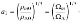 $\displaystyle a_{1}=\left(\frac{\rho_{m0}}{\rho_{\Lambda 0}}\right)^{1/3}=
\left(\frac{\Omega_{m}}{\Omega_{\Lambda}}\right)^{1/3} \cdot$