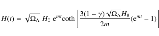 \begin{displaymath}
H(t)=\sqrt{\Omega_{\Lambda}}\;H_{0}\;{\rm e}^{mt}{\rm coth}
...
...amma)\sqrt{\Omega_{\Lambda}}H_{0}}{2m}({\rm e}^{mt}-1)\right]
\end{displaymath}