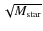 $\sqrt{M_{\rm star}}$