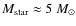 $M_{\rm star}\approx5~M_{\odot}$