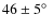 $46\pm5\hbox{$^\circ$ }$