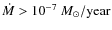 $\dot M>10^{-7}~\ensuremath{\ensuremath{{M}_{\odot}}/{\rm year}} $