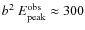 $b^2~E_{\rm peak}^{\rm obs}\approx 300$