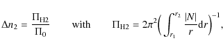 \begin{displaymath}
\Delta n_2=\frac{\Pi_{\rm H2}}{\Pi_0}
\qquad\textrm{with}\qq...
...\Big(\int_{r_1}^{r_2}\frac{\vert N\vert}{r}{\rm d}r\Big)^{-1},
\end{displaymath}