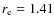 $r_{\rm e}=1.41$
