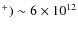 $^+) \sim 6\times10^{12}$