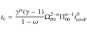 \begin{displaymath}t_{\rm c} =
\frac{\gamma^\alpha(\gamma-1)}{1-\omega}\Omega_{00}^{2-\alpha}\Pi_{00}^{\alpha-1}
t_{\rm cool}^{0}.
\end{displaymath}