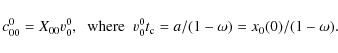 \begin{displaymath}c_{00}^0 = X_{00}v_0^0,\;\;{\rm where}\;\;v_0^0t_{\rm c} =
a/(1-\omega) = x_0(0)/(1-\omega).
\end{displaymath}
