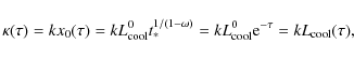 \begin{displaymath}\kappa(\tau) = k x_0(\tau) = k L_{\rm cool}^{0} t_*^{1/(1-\om...
...=
kL_{\rm cool}^0{\rm e}^{\rm -\tau}
= k L_{\rm cool}(\tau),
\end{displaymath}