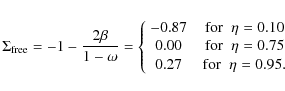 \begin{displaymath}\Sigma_{\rm free} = -1 - \frac{2\beta}{1-\omega}
= \left\{
...
...
0.27 & \;\;{\rm for}\;\;\eta=0.95. \\
\end{array} \right.
\end{displaymath}