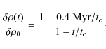 \begin{displaymath}\frac{\delta \rho(t)}{\delta \rho_0}=\frac{1-0.4~ {\rm Myr}/t_{\rm c}}
{1 - t/t_{\rm c}}{\cdot}
\end{displaymath}