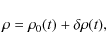 \begin{displaymath}\rho = \rho_0(t) +\delta \rho(t),
\end{displaymath}