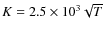 $K=2.5\times10^3\sqrt{T}$
