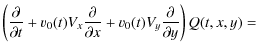 $\displaystyle \left(\frac{\partial }{\partial t} + v_0(t) V_x \frac{\partial }{\partial x}
+ v_0(t) V_y \frac{\partial }{\partial y}
\right)Q(t,x,y) =$