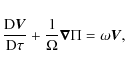 \begin{displaymath}\frac{{\rm D} \vec{V}}{{\rm D} \tau}
+\frac{1}{\Omega}\vec{\nabla} \Pi = \omega \vec{V},
\end{displaymath}
