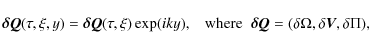 \begin{displaymath}\vec{\delta Q}(\tau,\xi,y) = \vec{\delta Q}(\tau,\xi) \exp(ik...
...\vec{\delta Q}
= (\delta \Omega, \delta \vec{V},\delta \Pi),
\end{displaymath}
