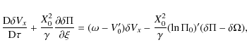 \begin{displaymath}\frac{{\rm D} \delta V_x}{{\rm D} \tau}
+ \frac{X_0^2}{\gamm...
...rac{X_0^2}{\gamma}(\ln \Pi_0)'(
\delta \Pi - \delta \Omega),
\end{displaymath}