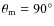 $\theta_{\rm m}=90^\circ$
