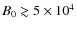$B_0\gtrsim 5\times 10^4$
